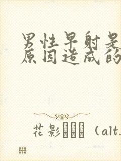 男性早射是哪些原因造成的