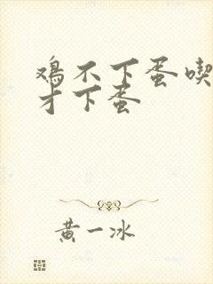 鸡不下蛋吃什么才下蛋