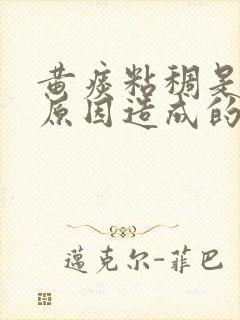 黄痰粘稠是什么原因造成的