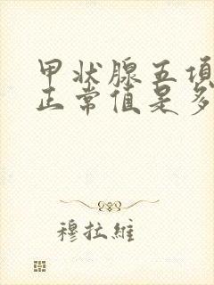 甲状腺五项检查正常值是多少