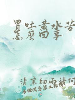 胃吐黄水苦水是怎么回事