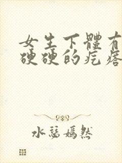 女生下体有一个硬硬的疙瘩还疼