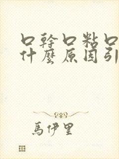 口干口粘口臭是什么原因引起的