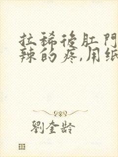 拉稀后肛门火辣辣的疼,用纸擦有血