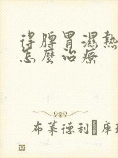 得脾胃湿热需要怎么治疗