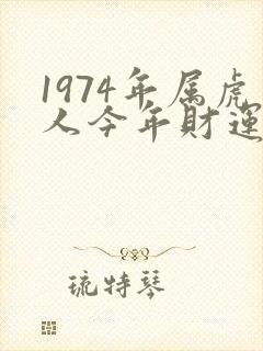 1974年属虎人今年财运如何