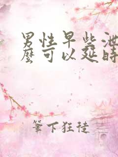 男性早些泄吃什么可以延时