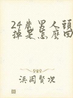 24岁男人头发掉是怎么回事