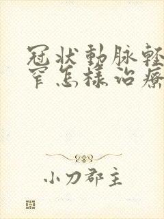 冠状动脉轻度狭窄怎样治疗