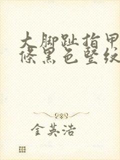 大脚趾指甲有一条黑色竖纹