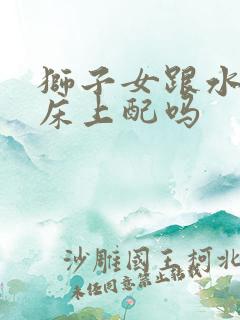 狮子女跟水瓶男床上配吗