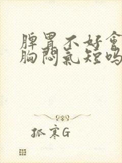 脾胃不好会导致胸闷气短吗