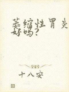 萎缩性胃炎能看好吗?