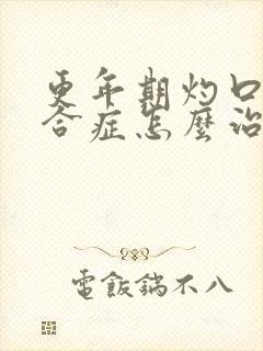 更年期灼口的综合症怎么治疗