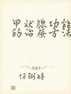 甲状腺功能减退的治疗方法有哪些