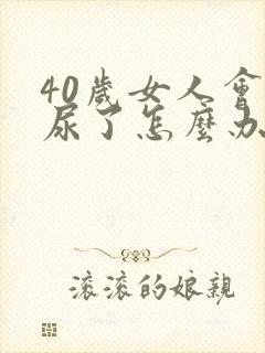 40岁女人会漏尿了怎么办