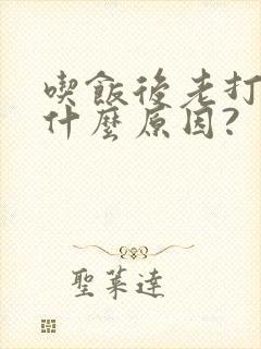 吃饭后老打嗝是什么原因?