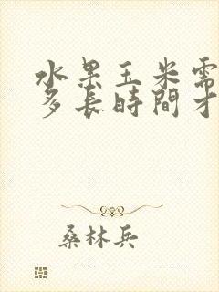 水果玉米需要煮多长时间才能熟