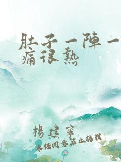 肚子一阵一阵的痛很热