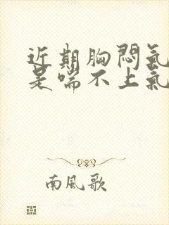 近期胸闷气短老是喘不上气