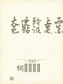 大便干上面有白色粘液是怎么回事