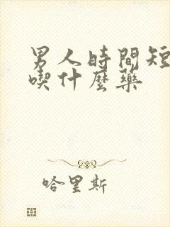 男人时间短咋办吃什么药