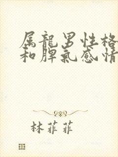 属龙男性格特点和脾气感情