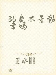 35岁不晨勃正常吗