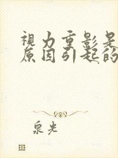 视力重影是什么原因引起的