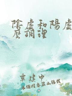 阴虚和阳虚要怎么调理