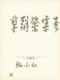 前列腺增生肥大手术需要多少钱