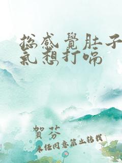 总感觉肚子里有气想打嗝