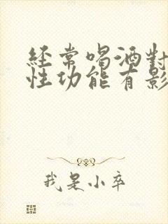 经常喝酒对男人性功能有影响吗