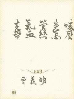 支气管炎咳黄痰带血丝怎么办