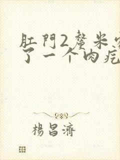 肛门2厘米处长了一个肉疙瘩是怎么回事