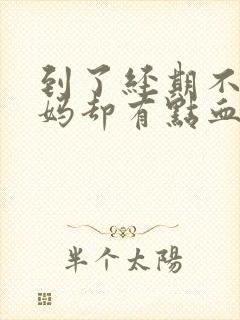 到了经期不来姨妈却有点血