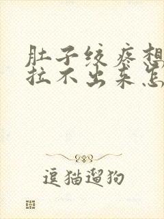 肚子绞疼想拉屎拉不出来怎么回事