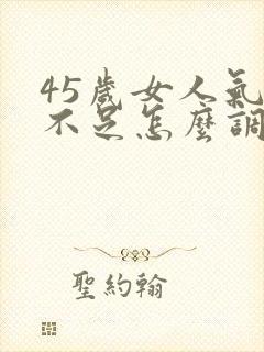 45岁女人气血不足怎么调理