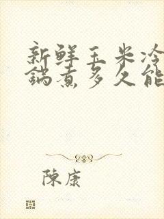 新鲜玉米冷水下锅煮多久能熟