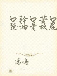 口干口苦口臭头发油爱放屁怎么回事