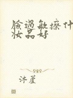 脸过敏擦什么化妆品好