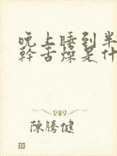 晚上睡到半夜口干舌燥是什么原因