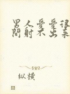 男人爱爱很长时间射不出来怎么回事