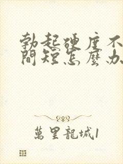 勃起硬度不够时间短怎么办