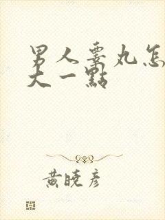 男人睾丸怎么变大一点