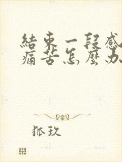 结束一段感情很痛苦怎么办