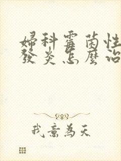 妇科霉菌性阴道发炎怎么治疗