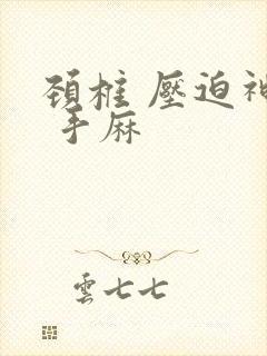 颈椎 压迫神经 手麻