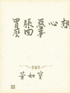 胃胀恶心想吐怎么回事