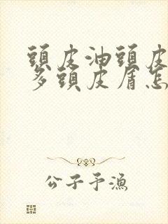 头皮油头皮上很多头皮屑怎么办